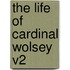 The Life Of Cardinal Wolsey V2