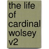 The Life Of Cardinal Wolsey V2 door George Cavendish
