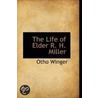 The Life Of Elder R. H. Miller by Otho Winger