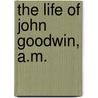 The Life Of John Goodwin, A.M. by Thomas Jackson