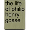 The Life Of Philip Henry Gosse door Gosse Edmund