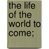 The Life Of The World To Come;