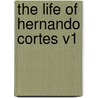 The Life of Hernando Cortes V1 by Sir Arthur Helps