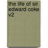 The Life of Sir Edward Coke V2 by Cuthbert William Johnson