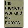 The Mexican War And Its Heroes door Anonymous Anonymous