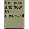 The Moon And How To Observe It door Peter Grego