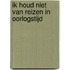 Ik houd niet van reizen in oorlogstijd