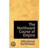 The Northward Course Of Empire by Vilhjalmur Steffansson