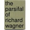 The Parsifal Of Richard Wagner door Maurice Kufferath