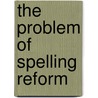 The Problem Of Spelling Reform door Walter W. 1835-1912 Skeat
