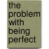 The Problem With Being Perfect
