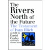 The Rivers North Of The Future by Ivan Illich