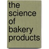 The Science of Bakery Products by William P. Edwards