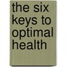 The Six Keys To Optimal Health door Dr. Nicolas Campos