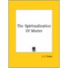 The Spiritualization Of Matter door J.C. Street