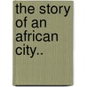 The Story Of An African City.. door Onbekend