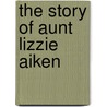 The Story Of Aunt Lizzie Aiken door Galuhsa Anderson
