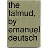 The Talmud, By Emanuel Deutsch door Anonymous Anonymous