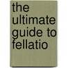 The Ultimate Guide to Fellatio by Violet Blue