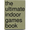 The Ultimate Indoor Games Book by Veronika Alice Gunter