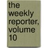 The Weekly Reporter, Volume 10