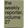 The Weekly Reporter, Volume 27 door Onbekend