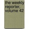 The Weekly Reporter, Volume 42 by Unknown