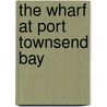 The Wharf At Port Townsend Bay by Calmar A. McCune