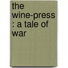 The Wine-Press : A Tale Of War by Alfred Noyes