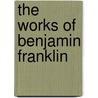 The Works Of Benjamin Franklin door . Anonymous