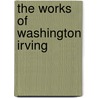 The Works Of Washington Irving door Oliver Goldsmith