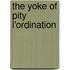 The Yoke Of Pity  L'Ordination