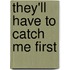 They'll Have to Catch Me First