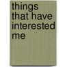 Things That Have Interested Me door Arnold Bennettt