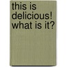 This Is Delicious! What Is It? by Robert Meyers-Lussier