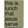 This Is Lunch That Jesus Serve by Dandi Daley Mackall