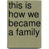 This is How We Became a Family door Gordon Wayne Willis