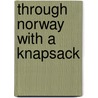 Through Norway With A Knapsack by William Mattieu Williams