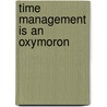 Time Management is an Oxymoron by Maynard Rolston