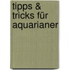 Tipps & Tricks für Aquarianer by Axel Gutjahr