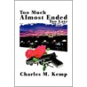 Too Much Almost Ended Too Late by Charles M. Kemp