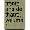 Trente Ans De Thatre, Volume 1 door Adrien Bernheim
