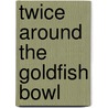 Twice Around The Goldfish Bowl door Alaysha Kianna