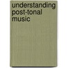 Understanding Post-Tonal Music by Roig-Francoli