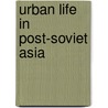 Urban Life In Post-Soviet Asia door Catherine Alexander