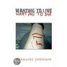 Wanting To Live Wanting To Die door Lorraine Johnson
