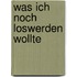 Was ich noch loswerden wollte