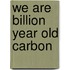 We Are Billion Year Old Carbon