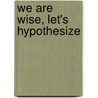 We Are Wise, Let's Hypothesize door Kelly Doudna
