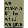 We Make A Life By What We Give door Richard B. Gunderman